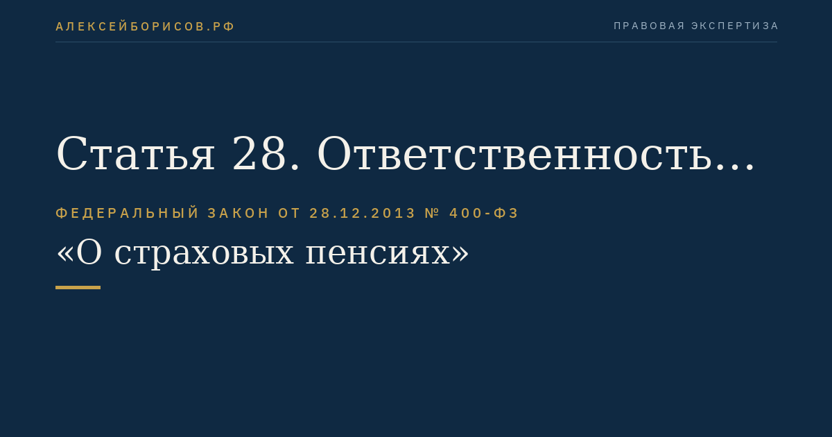 Статья 28. Ответственность за достоверность сведений, необходимых для установления и выплаты страховой пенсии, фиксированной выплаты к страховой пенсии, в том числе повышения фиксированной выплаты к страховой пенсии