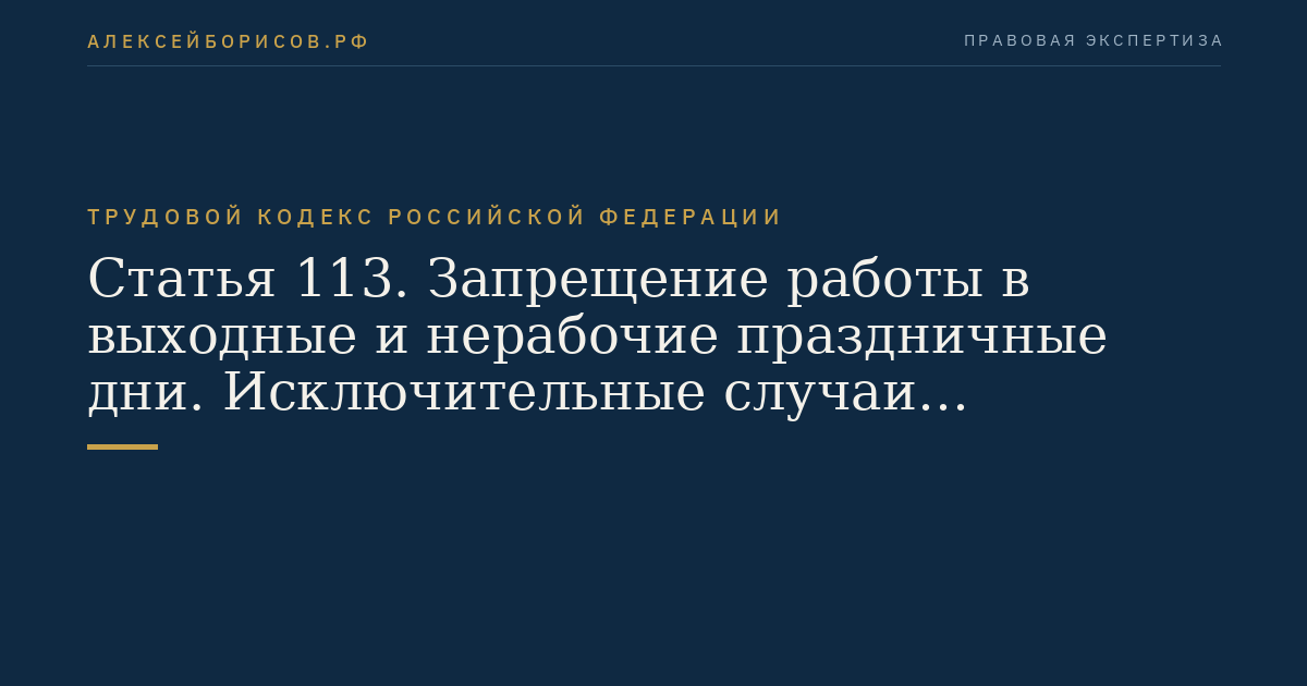Статья 113. Запрещение работы в выходные и нерабочие праздничные дни. Исключительные случаи привлечения работников к работе в выходные и нерабочие праздничные дни