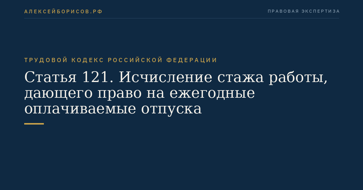 Статья 121. Исчисление стажа работы, дающего право на ежегодные оплачиваемые отпуска