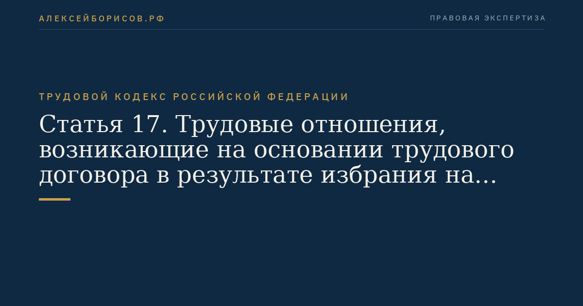 Статья 17. Трудовые отношения, возникающие на основании трудового договора в результате избрания на должность