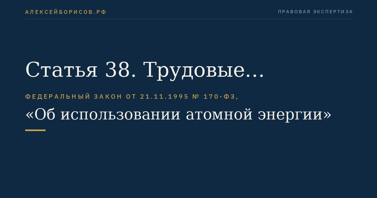 Статья 38. Трудовые отношения и дисциплина работников, деятельность которых связана с использованием атомной энергии