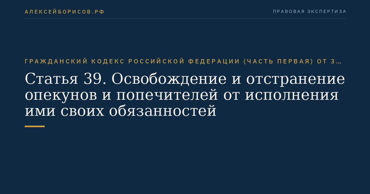 Статья 39. Освобождение и отстранение опекунов и попечителей от исполнения ими своих обязанностей