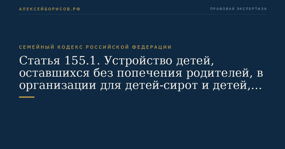 Статья 155.1. Устройство детей, оставшихся без попечения родителей, в организации для детей-сирот и детей, оставшихся без попечения родителей