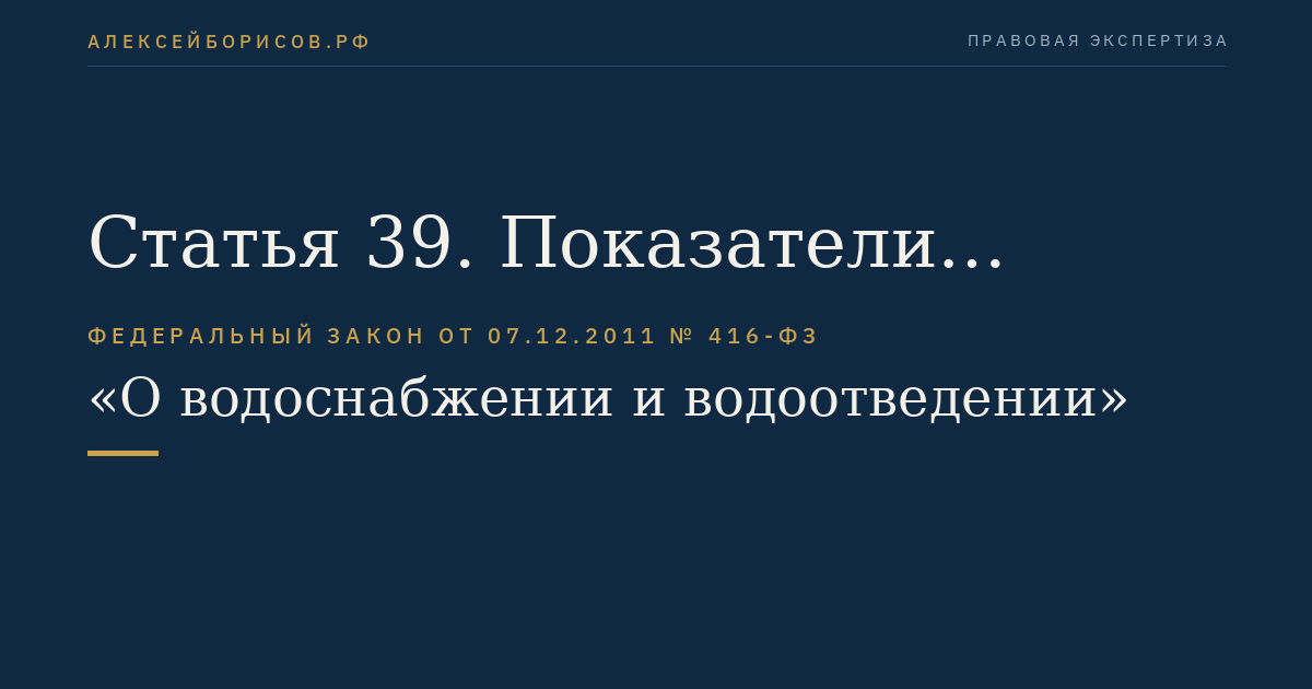 Статья 39. Показатели надежности, качества, энергетической эффективности объектов централизованных систем горячего водоснабжения, холодного водоснабжения и (или) водоотведения