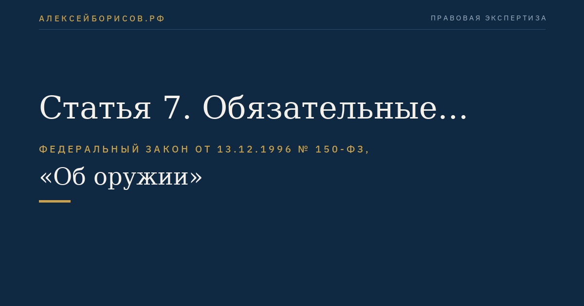 Статья 7. Обязательные требования к гражданскому и служебному оружию и патронам к нему