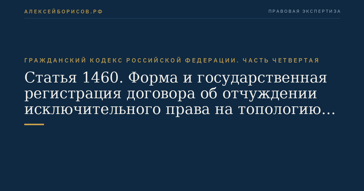 Статья 1460. Форма и государственная регистрация договора об отчуждении исключительного права на топологию и лицензионного договора