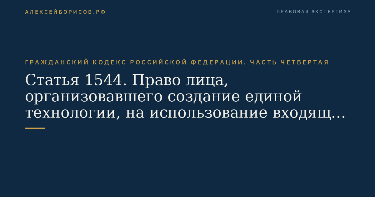 Статья 1544. Право лица, организовавшего создание единой технологии, на использование входящих в ее состав результатов интеллектуальной деятельности