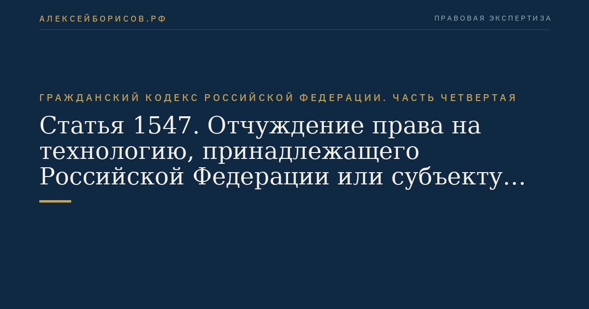 Статья 1547. Отчуждение права на технологию, принадлежащего Российской Федерации или субъекту Российской Федерации