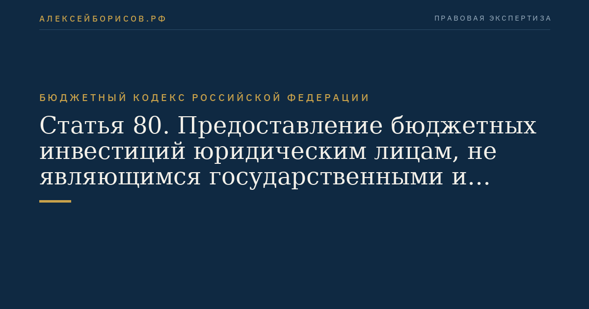 Статья 80. Предоставление бюджетных инвестиций юридическим лицам, не являющимся государственными и муниципальными учреждениями и государственными или муниципальными унитарными предприятиями