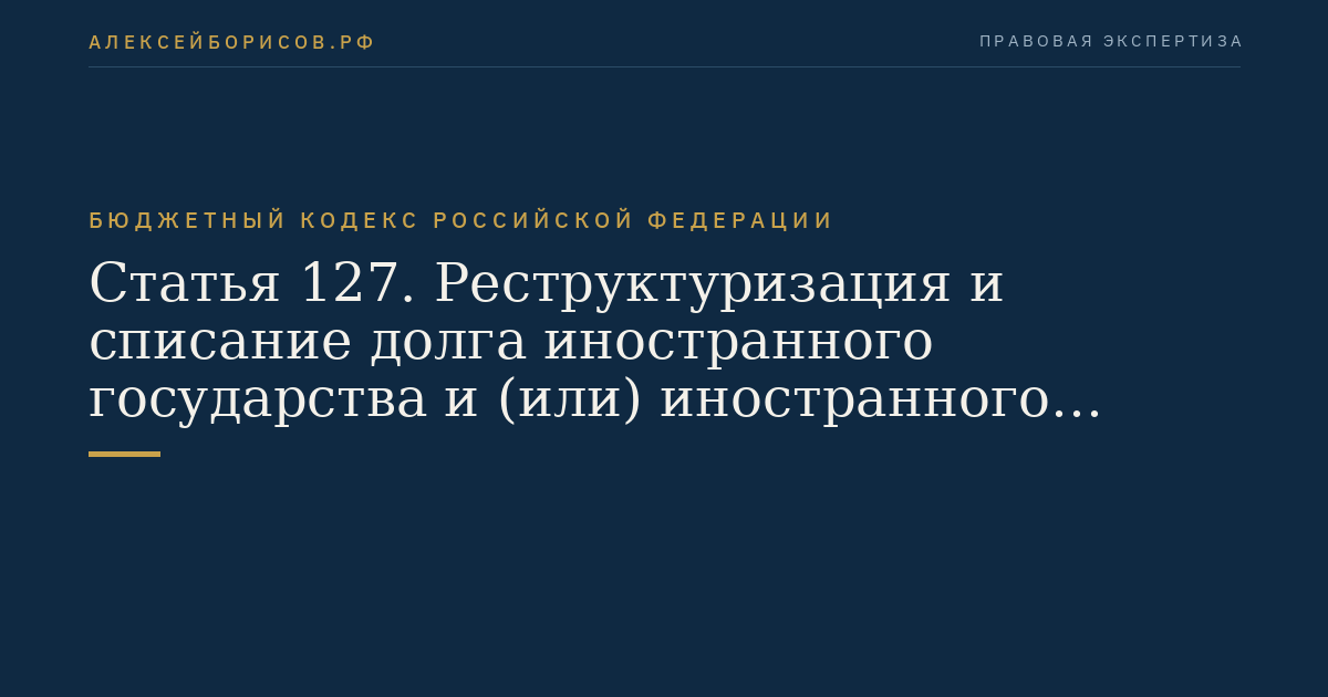 Статья 127. Реструктуризация и списание долга иностранного государства и (или) иностранного юридического лица перед Российской Федерацией