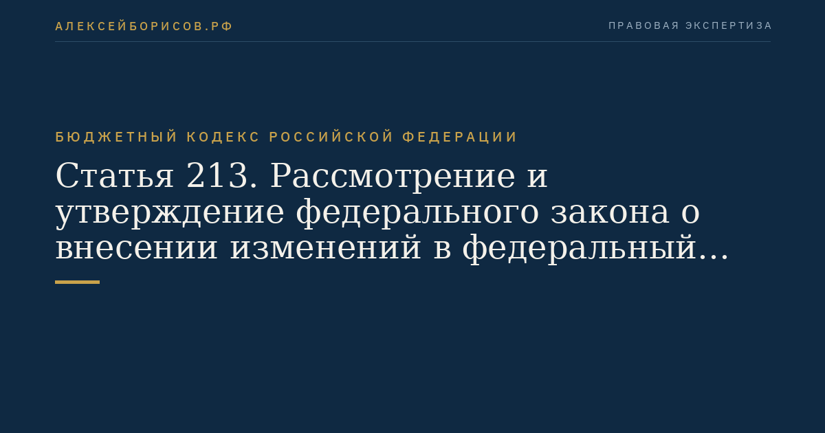 Статья 213. Рассмотрение и утверждение федерального закона о внесении изменений в федеральный закон о федеральном бюджете