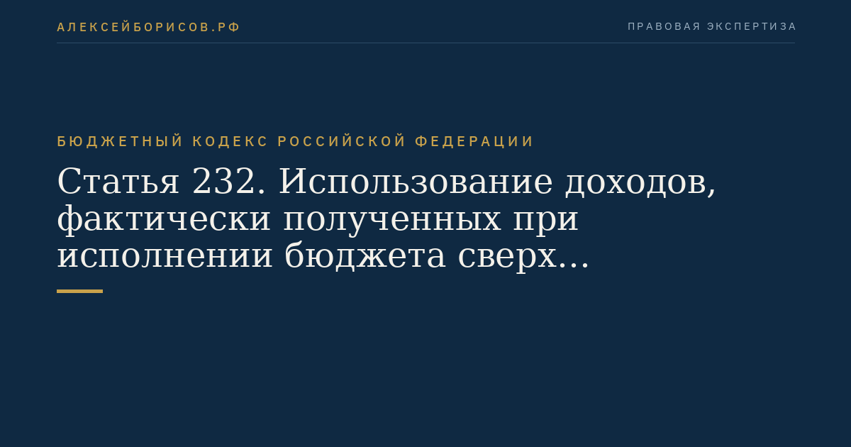 Статья 232. Использование доходов, фактически полученных при исполнении бюджета сверх утвержденных законом (решением) о бюджете