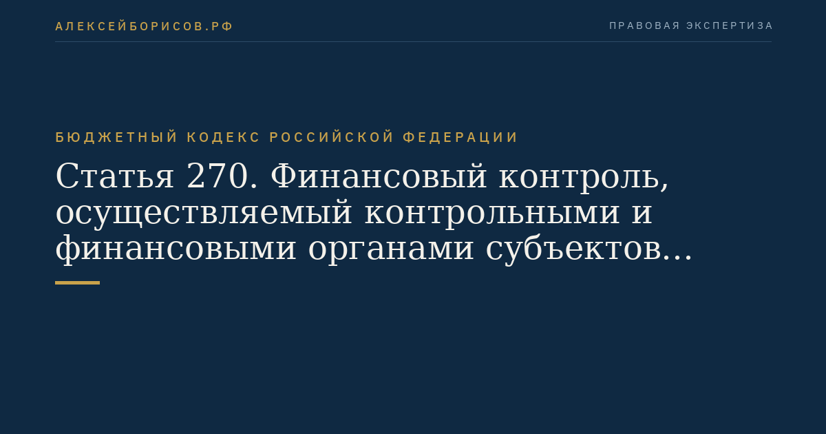 Статья 270. Финансовый контроль, осуществляемый контрольными и финансовыми органами субъектов Российской Федерации и муниципальных образований