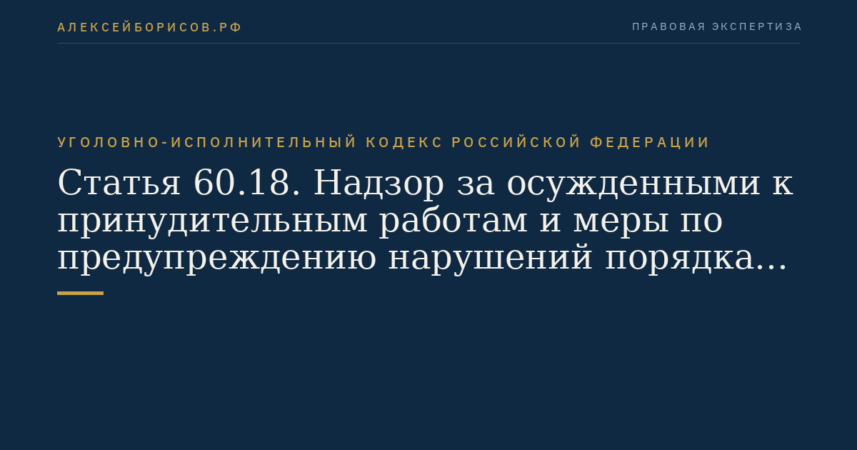 Статья 60.18. Надзор за осужденными к принудительным работам и меры по предупреждению нарушений порядка и условий отбывания принудительных работ