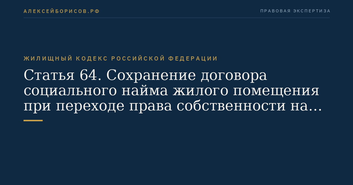 Статья 64. Сохранение договора социального найма жилого помещения при переходе права собственности на жилое помещение, права хозяйственного ведения или права оперативного управления жилым помещением