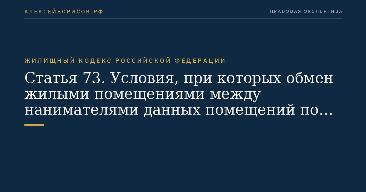 Статья 73. Условия, при которых обмен жилыми помещениями между нанимателями данных помещений по договорам социального найма не допускается
