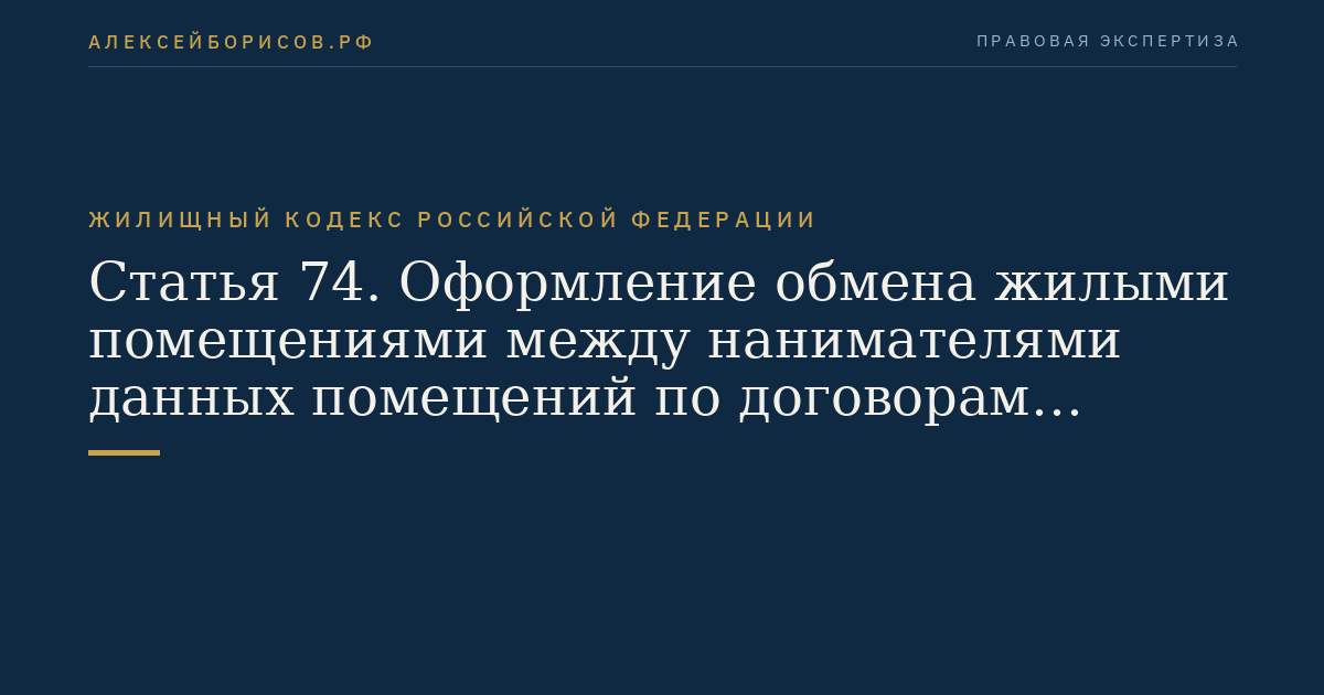 Статья 74. Оформление обмена жилыми помещениями между нанимателями данных помещений по договорам социального найма