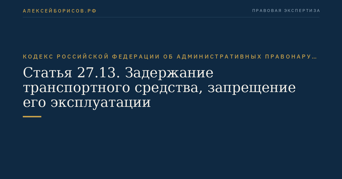 Статья 27.13. Задержание транспортного средства, запрещение его эксплуатации