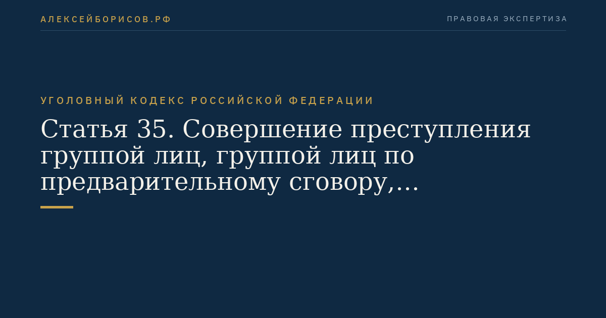 Статья 35. Совершение преступления группой лиц, группой лиц по предварительному сговору, организованной группой или преступным сообществом (преступной организацией)