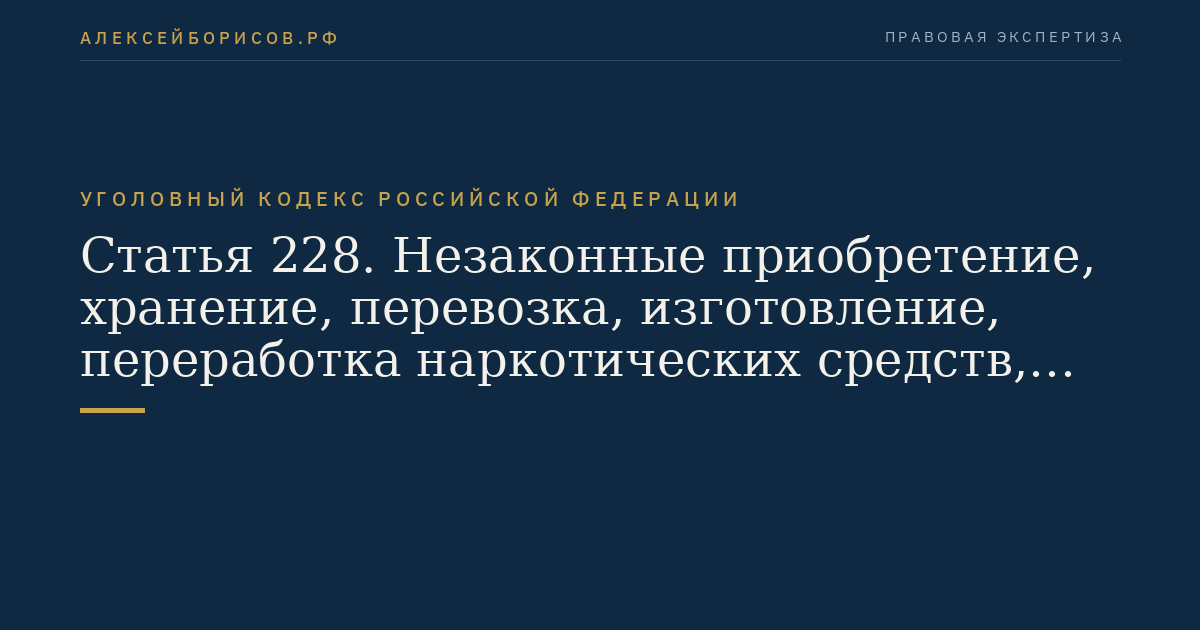 Статья 228. Незаконные приобретение, хранение, перевозка, изготовление, переработка наркотических средств, психотропных веществ или их аналогов, а также незаконные приобретение, хранение, перевозка растений, содержащих наркотические средства или психотропные вещества, либо их частей, содержащих наркотические средства или психотропные вещества