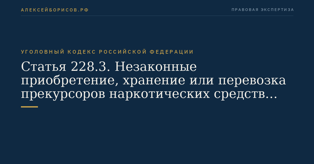Статья 228.3. Незаконные приобретение, хранение или перевозка прекурсоров наркотических средств или психотропных веществ, а также незаконные приобретение, хранение или перевозка растений, содержащих прекурсоры наркотических средств или психотропных веществ, либо их частей, содержащих прекурсоры наркотических средств или психотропных веществ