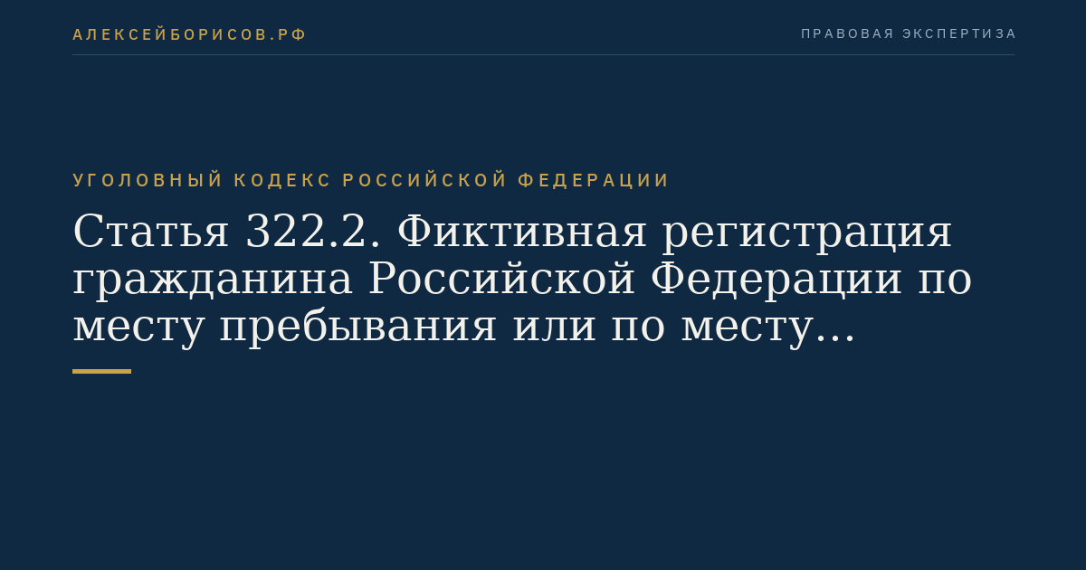 Статья 322.2. Фиктивная регистрация гражданина Российской Федерации по месту пребывания или по месту жительства в жилом помещении в Российской Федерации и фиктивная регистрация иностранного гражданина или лица без гражданства по месту жительства в жилом помещении в Российской Федерации