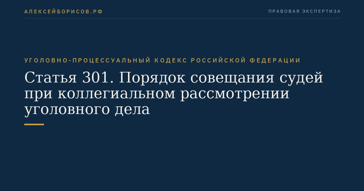 Статья 301. Порядок совещания судей при коллегиальном рассмотрении уголовного дела