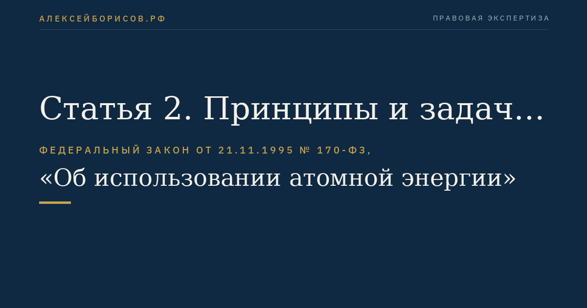 Статья 2. Принципы и задачи правового регулирования в области использования атомной энергии