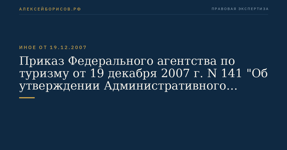 Приказ Федерального агентства по туризму от 19 декабря 2007 г. N 141 "Об утверждении Административного регламента Федерального агентства по туризму по предоставлению государственной услуги по информированию в установленном порядке туроператоров, турагентов и туристов об угрозе безопасности туристов в стране (месте) временного пребывания" (Регистрационный N 10915 от 21 января 2008 г.)