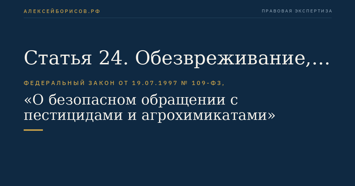 Статья 24. Обезвреживание, утилизация, уничтожение и захоронение пришедших в негодность и (или) запрещенных к применению пестицидов и агрохимикатов, тары из-под них
