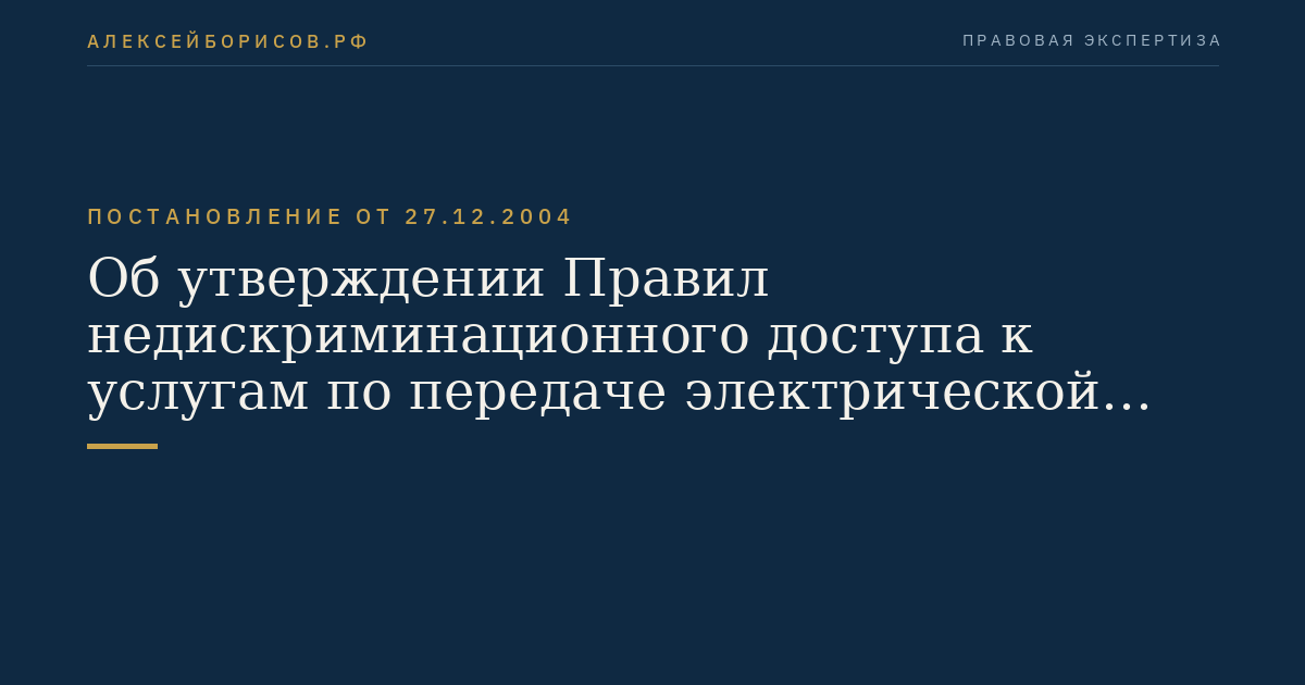 Об утверждении Правил недискриминационного доступа к услугам по передаче электрической энергии и оказания этих услуг, Правил недискриминационного доступа к услугам по оперативно-диспетчерскому управлению в электроэнергетике и оказания этих услуг, Правил недискриминационного доступа к услугам администратора торговой системы оптового рынка и оказания этих услуг и Правил технологического присоединения энергопринимающих устройств (энергетических установок) юридических и физических лиц к электрическим сетям