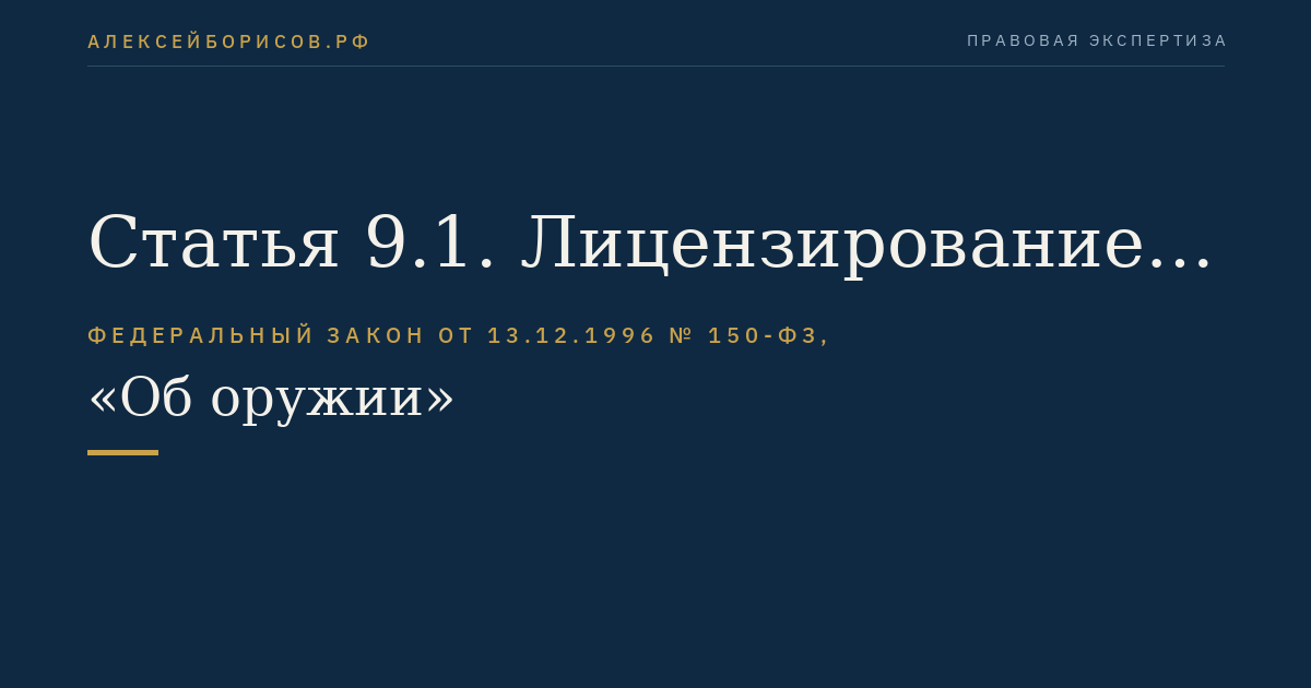 Статья 9.1. Лицензирование производства оружия и основных частей огнестрельного оружия, производства патронов к оружию и составных частей патронов, торговли оружием и основными частями огнестрельного оружия, торговли патронами к оружию, коллекционирования и экспонирования оружия, основных частей огнестрельного оружия и патронов к оружию