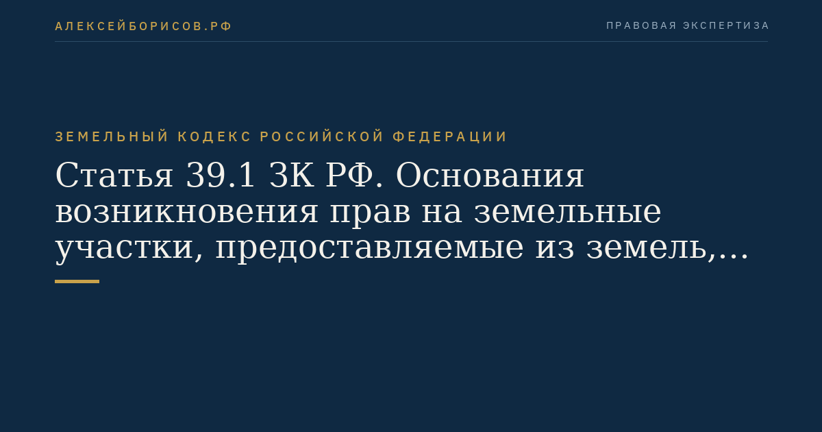 Статья 39.1 ЗК РФ. Основания возникновения прав на земельные участки, предоставляемые из земель, находящихся в государственной или муниципальной собственности