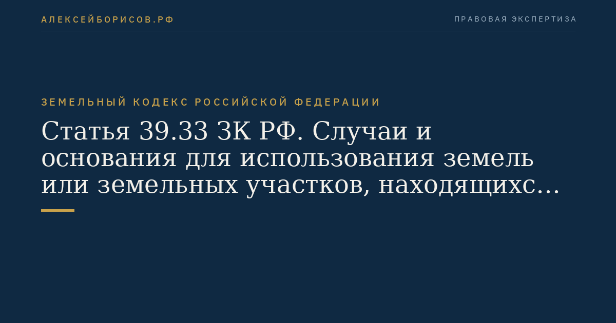 Статья 39.33 ЗК РФ. Случаи и основания для использования земель или земельных участков, находящихся в государственной или муниципальной собственности, без предоставления земельных участков и установления сервитута