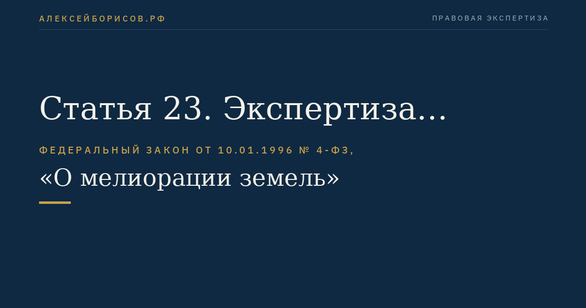 Статья 23. Экспертиза проектной документации мелиоративных систем и отдельно расположенных гидротехнических сооружений