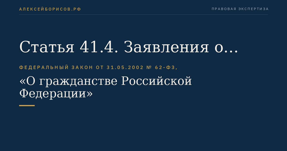 Статья 41.4. Заявления о признании гражданином Российской Федерации и о приеме в гражданство Российской Федерации