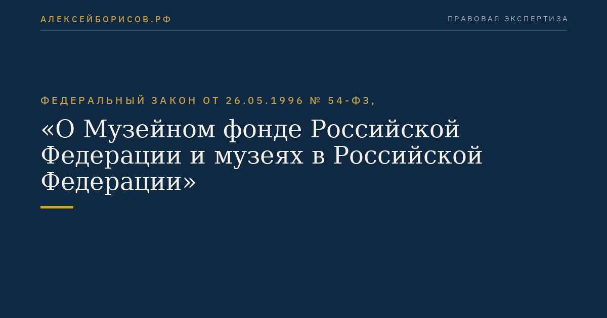 Федеральный закон от 26.05.1996 № 54-ФЗ, "О Музейном фонде Российской Федерации и музеях в Российской Федерации"