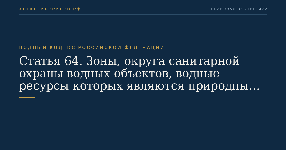 Статья 64. Зоны, округа санитарной охраны водных объектов, водные ресурсы которых являются природными лечебными ресурсами