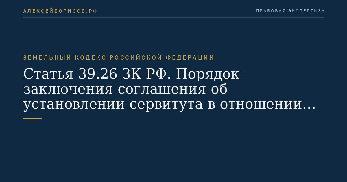 Статья 39.26 ЗК РФ. Порядок заключения соглашения об установлении сервитута в отношении земельного участка, находящегося в государственной или муниципальной собственности
