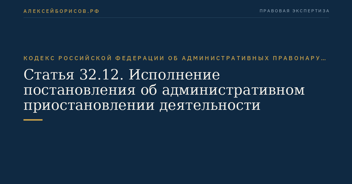 Статья 32.12. Исполнение постановления об административном приостановлении деятельности