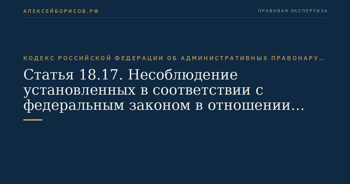 Статья 18.17. Несоблюдение установленных в соответствии с федеральным законом в отношении иностранных граждан, лиц без гражданства и иностранных организаций ограничений на осуществление отдельных видов деятельности