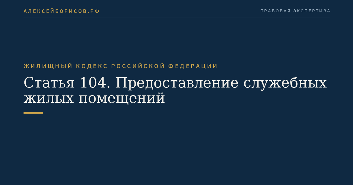Статья 104. Предоставление служебных жилых помещений