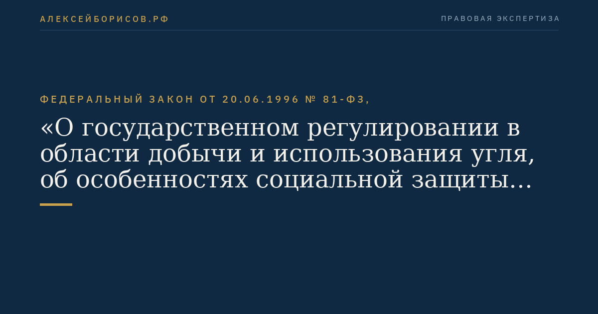 Федеральный закон от 20.06.1996 № 81-ФЗ, "О государственном регулировании в области добычи и использования угля,  об особенностях социальной защиты работников организаций угольной промышленности"