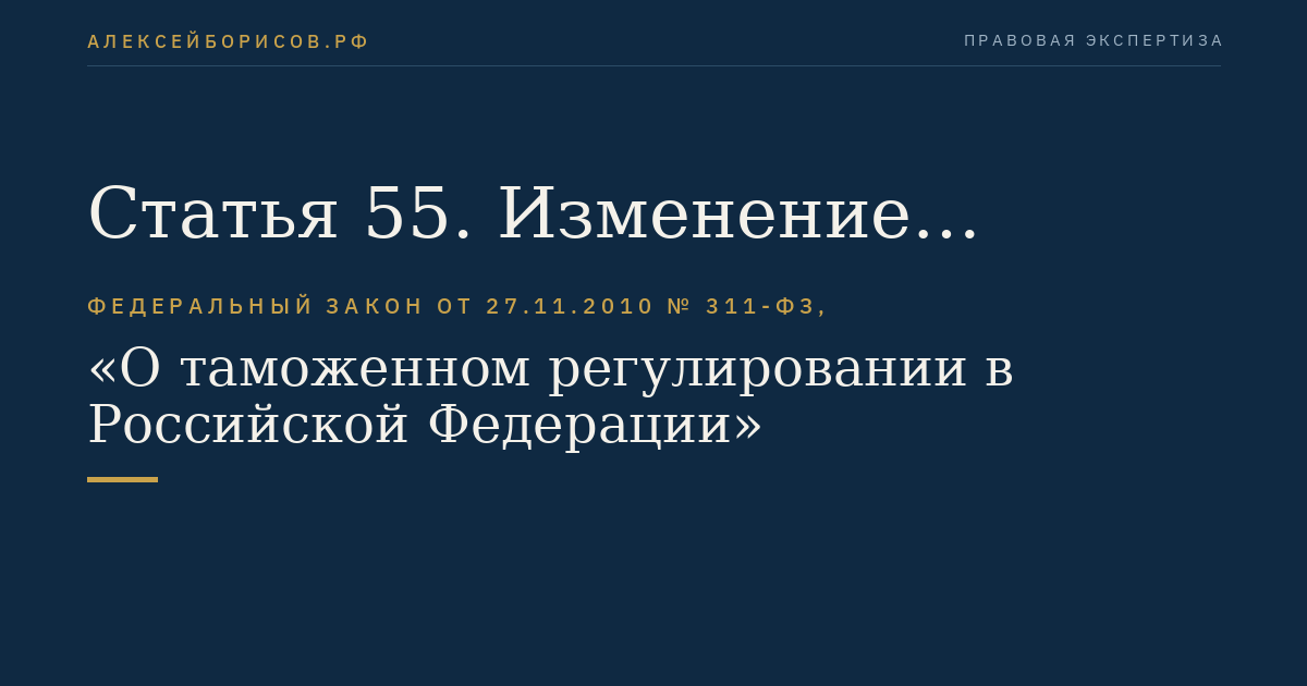 Статья 55. Изменение сведений, указанных в заявлении о включении в один из реестров лиц, осуществляющих деятельность в сфере таможенного дела