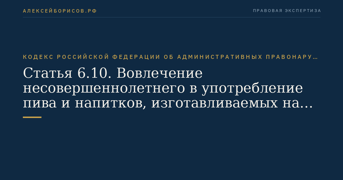 Статья 6.10. Вовлечение несовершеннолетнего в употребление пива и напитков, изготавливаемых на его основе, спиртных напитков или одурманивающих веществ