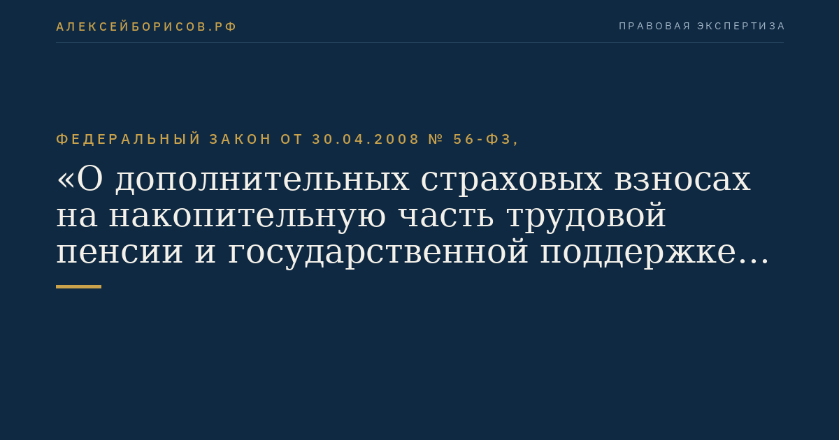 Федеральный закон от 30.04.2008 № 56-ФЗ, "О дополнительных страховых взносах на накопительную часть трудовой пенсии и государственной поддержке формирования пенсионных накоплений"
