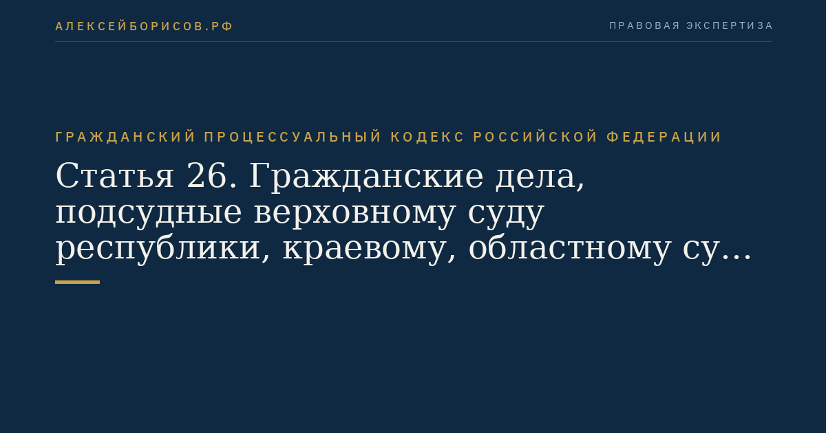 Статья 26. Гражданские дела, подсудные верховному суду республики, краевому, областному суду, суду города федерального значения, суду автономной области и суду автономного округа
