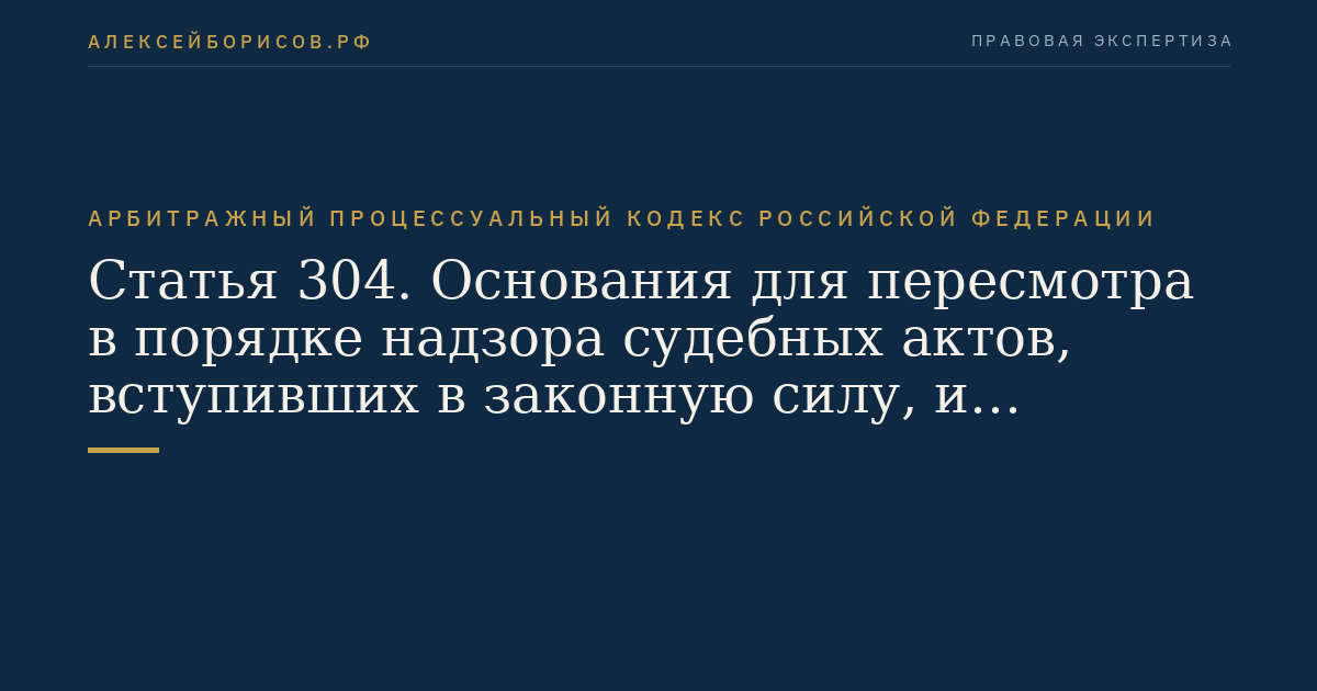 Статья 304. Основания для пересмотра в порядке надзора судебных актов, вступивших в законную силу, и присуждения компенсации за нарушение права на судопроизводство в разумный срок
