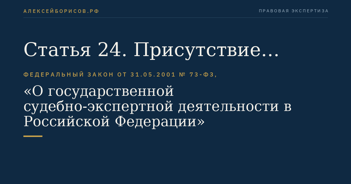 Статья 24. Присутствие участников процесса при производстве судебной экспертизы в государственном судебно-экспертном учреждении
