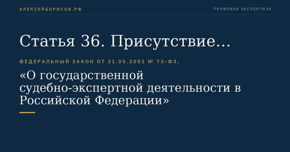 Статья 36. Присутствие участников процесса при производстве судебной экспертизы в отношении живых лиц
